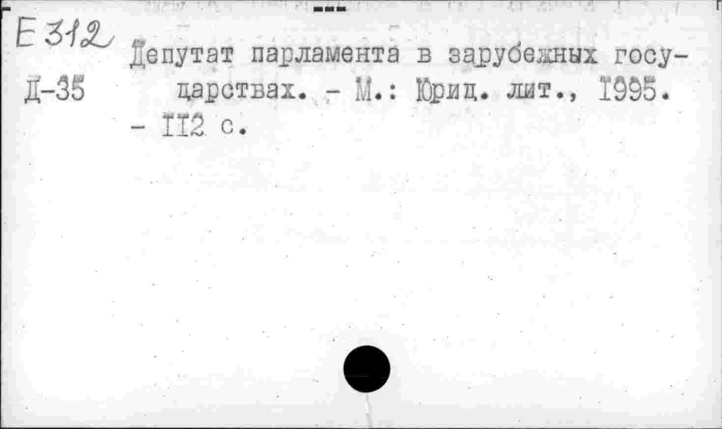 ﻿Е3№
1-38
Г
Депутат парламента в зарубежных государствах. - М.: Юрид. лит., 1995.
- Ш с.